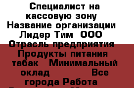 Специалист на кассовую зону › Название организации ­ Лидер Тим, ООО › Отрасль предприятия ­ Продукты питания, табак › Минимальный оклад ­ 16 000 - Все города Работа » Вакансии   . Мордовия респ.